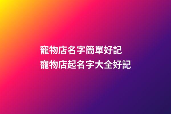 寵物店名字簡單好記 寵物店起名字大全好記-第1張-店鋪起名-玄機派